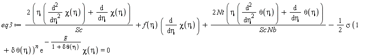 eq3 := (2*(eta*(diff(chi(eta), eta, eta))+diff(chi(eta), eta)))/Sc+f(eta)*(diff(chi(eta), eta))+2*Nt*(eta*(diff(theta(eta), eta, eta))+diff(theta(eta), eta))/(Sc*Nb)-(1/2)*sigma*(1+delta*theta(eta))^n*exp(-E/(1+delta*theta(eta)))*chi(eta) = 0