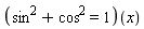 (cos^2+sin^2 = 1)(x)