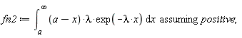 fn2 := `assuming`([int((a-x)*lambda*exp(-lambda*x), x = a .. infinity)], [positive]);
