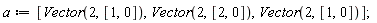 a := [Vector(2, [1, 0]), Vector(2, [2, 0]), Vector(2, [1, 0])]