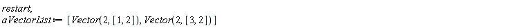 restart; aVectorList := [Vector(2, [1, 2]), Vector(2, [3, 2])]