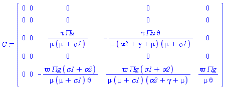 C := Matrix(5, 5, {(1, 1) = 0, (1, 2) = 0, (1, 3) = 0, (1, 4) = 0, (1, 5) = 0, (2, 1) = 0, (2, 2) = 0, (2, 3) = 0, (2, 4) = 0, (2, 5) = 0, (3, 1) = 0, (3, 2) = 0, (3, 3) = tau*`&Pi;u`/(mu*(mu+sigma1)), (3, 4) = -tau*`&Pi;u`*theta/(mu*(alpha2+gamma+mu)*(mu+sigma1)), (3, 5) = 0, (4, 1) = 0, (4, 2) = 0, (4, 3) = 0, (4, 4) = 0, (4, 5) = 0, (5, 1) = 0, (5, 2) = 0, (5, 3) = -`&varpi;`*`&Pi;g`*(sigma1+alpha2)/(mu*(mu+sigma1)*theta), (5, 4) = `&varpi;`*`&Pi;g`*(sigma1+alpha2)/(mu*(alpha2+gamma+mu)*(mu+sigma1)), (5, 5) = `&varpi;`*`&Pi;g`/(mu*theta)})