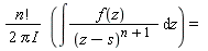 "(n!)/(2 Pi I)  (&int;(f(z) )/((z-s)^(n+1) ) &DifferentialD;z) =  "