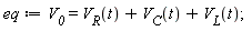 eq := V__0 = V__R(t)+V__C(t)+V__L(t);