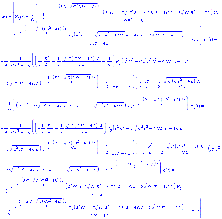 {V__C(t) = (-(1/2)*exp(-(1/2)*(R*C-(C*(C*R^2-4*L))^(1/2))*t/(C*L))*(R^2*C^2+C*(C^2*R^2-4*C*L)^(1/2)*R-4*C*L-2*(C^2*R^2-4*C*L)^(1/2))*V__0/(C*R^2-4*L)-(1/2)*exp(-(1/2)*(R*C+(C*(C*R^2-4*L))^(1/2))*t/(C*L))*V__0*(R^2*C^2-C*(C^2*R^2-4*C*L)^(1/2)*R-4*C*L+2*(C^2*R^2-4*C*L)^(1/2))/(C*R^2-4*L)+V__0*C)/C, V__L(t) = -(1/2)*((1/2)*R^2/L+(1/2)*(C*(C*R^2-4*L))^(1/2)*R/(C*L)-1/C)*V__0*(R^2*C^2-C*(C^2*R^2-4*C*L)^(1/2)*R-4*C*L+2*(C^2*R^2-4*C*L)^(1/2))*exp(-(1/2)*(R*C+(C*(C*R^2-4*L))^(1/2))*t/(C*L))/(C*R^2-4*L)-(1/2)*((1/2)*R^2/L-(1/2)*(C*(C*R^2-4*L))^(1/2)*R/(C*L)-1/C)*(R^2*C^2+C*(C^2*R^2-4*C*L)^(1/2)*R-4*C*L-2*(C^2*R^2-4*C*L)^(1/2))*V__0*exp(-(1/2)*(R*C-(C*(C*R^2-4*L))^(1/2))*t/(C*L))/(C*R^2-4*L), V__R(t) = -(1/2)*(-(1/2)*R^2/L-(1/2)*(C*(C*R^2-4*L))^(1/2)*R/(C*L))*V__0*(R^2*C^2-C*(C^2*R^2-4*C*L)^(1/2)*R-4*C*L+2*(C^2*R^2-4*C*L)^(1/2))*exp(-(1/2)*(R*C+(C*(C*R^2-4*L))^(1/2))*t/(C*L))/(C*R^2-4*L)-(1/2)*(-(1/2)*R^2/L+(1/2)*(C*(C*R^2-4*L))^(1/2)*R/(C*L))*(R^2*C^2+C*(C^2*R^2-4*C*L)^(1/2)*R-4*C*L-2*(C^2*R^2-4*C*L)^(1/2))*V__0*exp(-(1/2)*(R*C-(C*(C*R^2-4*L))^(1/2))*t/(C*L))/(C*R^2-4*L), q(t) = -(1/2)*exp(-(1/2)*(R*C-(C*(C*R^2-4*L))^(1/2))*t/(C*L))*(R^2*C^2+C*(C^2*R^2-4*C*L)^(1/2)*R-4*C*L-2*(C^2*R^2-4*C*L)^(1/2))*V__0/(C*R^2-4*L)-(1/2)*exp(-(1/2)*(R*C+(C*(C*R^2-4*L))^(1/2))*t/(C*L))*V__0*(R^2*C^2-C*(C^2*R^2-4*C*L)^(1/2)*R-4*C*L+2*(C^2*R^2-4*C*L)^(1/2))/(C*R^2-4*L)+V__0*C}