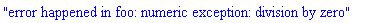 "error happened in foo: numeric exception: division by zero"