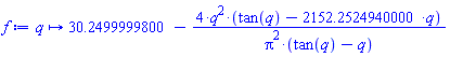 proc (q) options operator, arrow; 30.24999998-4*q^2*(tan(q)-2152.252494*q)/(Pi^2*(tan(q)-q)) end proc