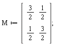 M := Matrix(2, 2, {(1, 1) = 3/2, (1, 2) = 1/2, (2, 1) = 1/2, (2, 2) = 3/2})