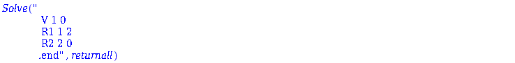 Solve("
              V 1 0
              R1 1 2
              R2 2 0
             .end", returnall)
