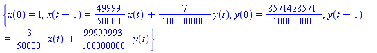{x(0) = 1, x(t+1) = (49999/50000)*x(t)+(7/100000000)*y(t), y(0) = 8571428571/10000000, y(t+1) = (3/50000)*x(t)+(99999993/100000000)*y(t)}