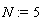 N := 5