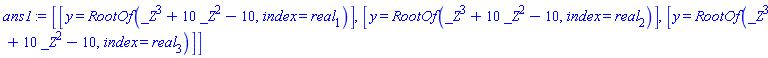 [[y = RootOf(_Z^3+10*_Z^2-10, index = real[1])], [y = RootOf(_Z^3+10*_Z^2-10, index = real[2])], [y = RootOf(_Z^3+10*_Z^2-10, index = real[3])]]