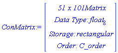 ConMatrix := Vector(4, {(1) = ` 51 x 101 `*Matrix, (2) = `Data Type: `*float[8], (3) = `Storage: `*rectangular, (4) = `Order: `*C_order})