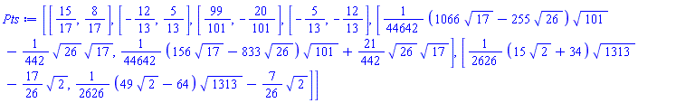 [[15/17, 8/17], [-12/13, 5/13], [99/101, -20/101], [-5/13, -12/13], [(1/44642)*(1066*17^(1/2)-255*26^(1/2))*101^(1/2)-(1/442)*26^(1/2)*17^(1/2), (1/44642)*(156*17^(1/2)-833*26^(1/2))*101^(1/2)+(21/442)*26^(1/2)*17^(1/2)], [(1/2626)*(15*2^(1/2)+34)*1313^(1/2)-(17/26)*2^(1/2), (1/2626)*(49*2^(1/2)-64)*1313^(1/2)-(7/26)*2^(1/2)]]