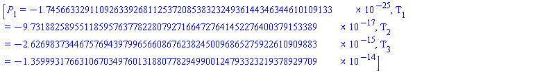 [P[1] = -0.174566332911092633926811253720853832324936144346344610109133e-24, Tau[1] = -0.973188258955118595763778228079271664727641452276400379153389e-16, Tau[2] = -0.262698373446757694397996566086762382450096865275922610909883e-14, Tau[3] = -0.135999317663106703497601318807782949900124793323219378929709e-13]
