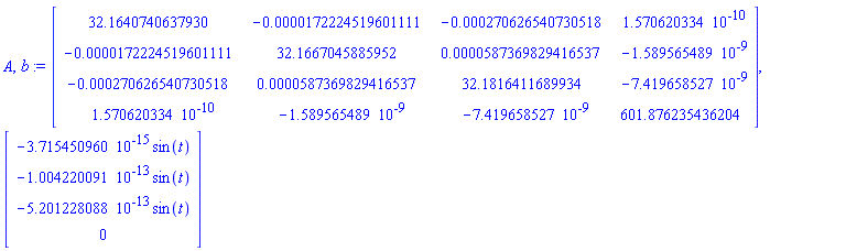 A, b := Matrix(4, 4, {(1, 1) = 32.1640740637930, (1, 2) = -0.172224519601111e-4, (1, 3) = -0.270626540730518e-3, (1, 4) = 0.1570620334e-9, (2, 1) = -0.172224519601111e-4, (2, 2) = 32.1667045885952, (2, 3) = 0.587369829416537e-4, (2, 4) = -0.1589565489e-8, (3, 1) = -0.270626540730518e-3, (3, 2) = 0.587369829416537e-4, (3, 3) = 32.1816411689934, (3, 4) = -0.7419658527e-8, (4, 1) = 0.1570620334e-9, (4, 2) = -0.1589565489e-8, (4, 3) = -0.7419658527e-8, (4, 4) = 601.876235436204}), Vector(4, {(1) = -0.3715450960e-14*sin(t), (2) = -0.1004220091e-12*sin(t), (3) = -0.5201228088e-12*sin(t), (4) = 0})