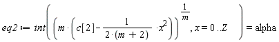 eq2 := int((m*(c[2]-x^2/(2*(m+2))))^(1/m), x = 0 .. Z) = alpha