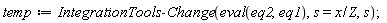 temp := IntegrationTools:-Change(eval(eq2, eq1), s = x/Z, s);