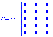 AMatrix := Matrix(5, 5, {(1, 1) = 0., (1, 2) = 0., (1, 3) = 0., (1, 4) = 0., (1, 5) = 0., (2, 1) = 0., (2, 2) = 0., (2, 3) = 0., (2, 4) = 0., (2, 5) = 0., (3, 1) = 0., (3, 2) = 0., (3, 3) = 0., (3, 4) = 0., (3, 5) = 0., (4, 1) = 0., (4, 2) = 0., (4, 3) = 0., (4, 4) = 0., (4, 5) = 0., (5, 1) = 0., (5, 2) = 0., (5, 3) = 0., (5, 4) = 0., (5, 5) = 0.})