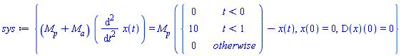 sys := {(M__p+M__a)*(diff(x(t), t, t)) = M__p*piecewise(t < 0, 0, t < 1, 10, 0)-x(t), x(0) = 0, (D(x))(0) = 0}