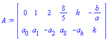 A := Matrix(2, 6, {(1, 1) = 0, (1, 2) = 1, (1, 3) = 2, (1, 4) = 8/5, (1, 5) = h, (1, 6) = -b/a, (2, 1) = a[0], (2, 2) = a[1], (2, 3) = -a[2], (2, 4) = a[8], (2, 5) = -a[h], (2, 6) = k})