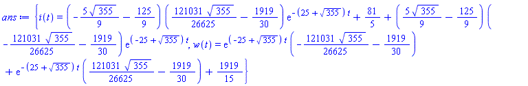 {i(t) = (-(5/9)*355^(1/2)-125/9)*((121031/26625)*355^(1/2)-1919/30)*exp(-(25+355^(1/2))*t)+81/5+((5/9)*355^(1/2)-125/9)*(-(121031/26625)*355^(1/2)-1919/30)*exp((-25+355^(1/2))*t), w(t) = exp((-25+355^(1/2))*t)*(-(121031/26625)*355^(1/2)-1919/30)+exp(-(25+355^(1/2))*t)*((121031/26625)*355^(1/2)-1919/30)+1919/15}