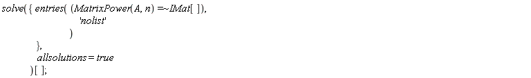 solve({entries(`~`[`=`](MatrixPower(A, n), IMat[]), 'nolist')}, allsolutions = true)[]