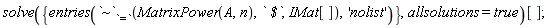 solve({entries(`~`[`=`](MatrixPower(A, n), ` $`, IMat[]), 'nolist')}, allsolutions = true)[]