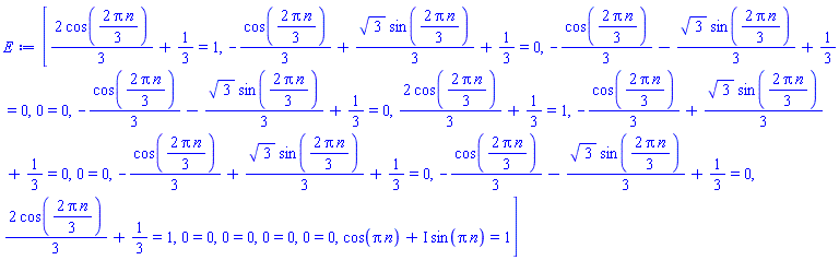 [(2/3)*cos((2/3)*Pi*n)+1/3 = 1, -(1/3)*cos((2/3)*Pi*n)+(1/3)*3^(1/2)*sin((2/3)*Pi*n)+1/3 = 0, -(1/3)*cos((2/3)*Pi*n)-(1/3)*3^(1/2)*sin((2/3)*Pi*n)+1/3 = 0, 0 = 0, -(1/3)*cos((2/3)*Pi*n)-(1/3)*3^(1/2)*sin((2/3)*Pi*n)+1/3 = 0, (2/3)*cos((2/3)*Pi*n)+1/3 = 1, -(1/3)*cos((2/3)*Pi*n)+(1/3)*3^(1/2)*sin((2/3)*Pi*n)+1/3 = 0, 0 = 0, -(1/3)*cos((2/3)*Pi*n)+(1/3)*3^(1/2)*sin((2/3)*Pi*n)+1/3 = 0, -(1/3)*cos((2/3)*Pi*n)-(1/3)*3^(1/2)*sin((2/3)*Pi*n)+1/3 = 0, (2/3)*cos((2/3)*Pi*n)+1/3 = 1, 0 = 0, 0 = 0, 0 = 0, 0 = 0, cos(Pi*n)+I*sin(Pi*n) = 1]