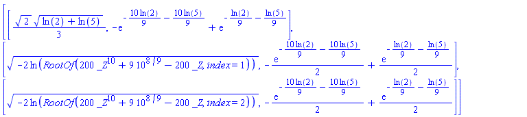 [[(1/3)*2^(1/2)*(ln(2)+ln(5))^(1/2), -exp(-(10/9)*ln(2)-(10/9)*ln(5))+exp(-(1/9)*ln(2)-(1/9)*ln(5))], [(-2*ln(RootOf(200*_Z^10+9*10^(8/9)-200*_Z, index = 1)))^(1/2), -(1/2)*exp(-(10/9)*ln(2)-(10/9)*ln(5))+(1/2)*exp(-(1/9)*ln(2)-(1/9)*ln(5))], [(-2*ln(RootOf(200*_Z^10+9*10^(8/9)-200*_Z, index = 2)))^(1/2), -(1/2)*exp(-(10/9)*ln(2)-(10/9)*ln(5))+(1/2)*exp(-(1/9)*ln(2)-(1/9)*ln(5))]]
