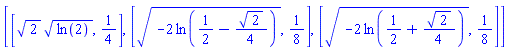 [[2^(1/2)*ln(2)^(1/2), 1/4], [(-2*ln(1/2-(1/4)*2^(1/2)))^(1/2), 1/8], [(-2*ln(1/2+(1/4)*2^(1/2)))^(1/2), 1/8]]