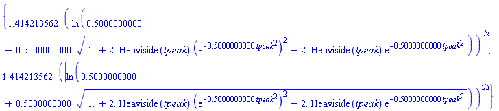 {1.414213562*abs(ln(.5000000000-.5000000000*(1.+2.*Heaviside(tpeak)*(exp(-.5000000000*tpeak^2))^2-2.*Heaviside(tpeak)*exp(-.5000000000*tpeak^2))^(1/2)))^(1/2), 1.414213562*abs(ln(.5000000000+.5000000000*(1.+2.*Heaviside(tpeak)*(exp(-.5000000000*tpeak^2))^2-2.*Heaviside(tpeak)*exp(-.5000000000*tpeak^2))^(1/2)))^(1/2)}