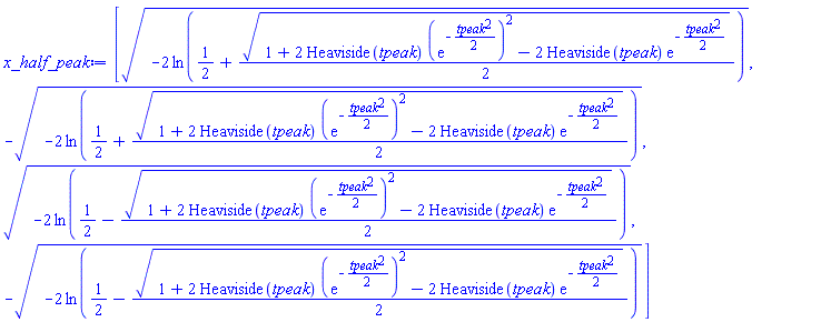 [(-2*ln(1/2+(1/2)*(1+2*Heaviside(tpeak)*(exp(-(1/2)*tpeak^2))^2-2*Heaviside(tpeak)*exp(-(1/2)*tpeak^2))^(1/2)))^(1/2), -(-2*ln(1/2+(1/2)*(1+2*Heaviside(tpeak)*(exp(-(1/2)*tpeak^2))^2-2*Heaviside(tpeak)*exp(-(1/2)*tpeak^2))^(1/2)))^(1/2), (-2*ln(1/2-(1/2)*(1+2*Heaviside(tpeak)*(exp(-(1/2)*tpeak^2))^2-2*Heaviside(tpeak)*exp(-(1/2)*tpeak^2))^(1/2)))^(1/2), -(-2*ln(1/2-(1/2)*(1+2*Heaviside(tpeak)*(exp(-(1/2)*tpeak^2))^2-2*Heaviside(tpeak)*exp(-(1/2)*tpeak^2))^(1/2)))^(1/2)]