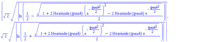 {2^(1/2)*abs(ln(1/2-(1/2)*(1+2*Heaviside(tpeak)*(exp(-(1/2)*tpeak^2))^2-2*Heaviside(tpeak)*exp(-(1/2)*tpeak^2))^(1/2)))^(1/2), 2^(1/2)*abs(ln(1/2+(1/2)*(1+2*Heaviside(tpeak)*(exp(-(1/2)*tpeak^2))^2-2*Heaviside(tpeak)*exp(-(1/2)*tpeak^2))^(1/2)))^(1/2)}
