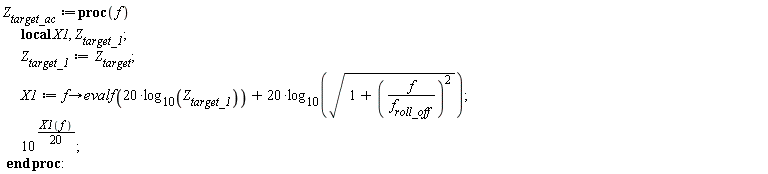 Z__target_ac := proc (f) local X1, Z__target_1; Z__target_1 := Z__target; X1 := proc (f) options operator, arrow; evalf(20*log[10](Z__target_1))+20*log[10](sqrt(1+f^2/f__roll_off^2)) end proc; 10^((1/20)*X1(f)) end proc