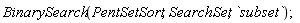 BinarySearch(PentSetSort, SearchSet, `subset`)