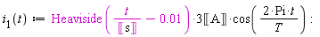 "`i__1`(t):=Heaviside(t/(&lobrk;s&robrk;)-0.01)*3&lobrk;A&robrk;*cos((2*Pi*t)/(T)):"
