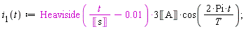"`i__1`(t):=Heaviside(t/(&lobrk;s&robrk;)-0.01)*3&lobrk;A&robrk;*cos((2*Pi*t)/(T));"