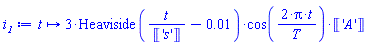 proc (t) options operator, arrow, function_assign; 3*Heaviside(t/Unit('s')-0.1e-1)*Unit('A')*cos(2*Pi*t/T) end proc