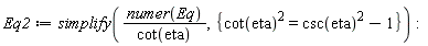 Eq2 := simplify(numer(Eq)/cot(eta), {cot(eta)^2 = csc(eta)^2-1}):