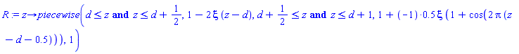 proc (z) options operator, arrow; piecewise(d <= z and z <= d+1/2, 1-2*xi*(z-d), d+1/2 <= z and z <= d+1, 1+(-1)*.5*xi*(1+cos(2*Pi*(z-d-.5))), 1) end proc