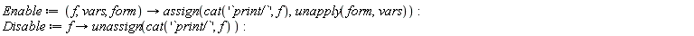 Enable := proc (f, vars, form) options operator, arrow; assign(cat('`print/`', f), unapply(form, vars)) end proc; Disable := proc (f) options operator, arrow; unassign(cat('`print/`', f)) end proc