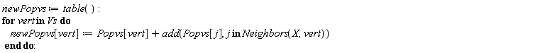 newPopvs := table(); for vert in Vs do newPopvs[vert] := Popvs[vert]+add(Popvs[j], `in`(j, Neighbors(X, vert))) end do