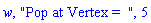 w, "Pop at Vertex =  ", 5