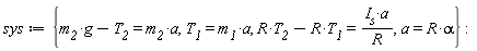 sys := {T__1 = m__1*a, a = R*alpha, -R*T__1+R*T__2 = I__s*a/R, g*m__2-T__2 = m__2*a}