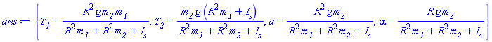 {T__1 = R^2*g*m__2*m__1/(R^2*m__1+R^2*m__2+I__s), T__2 = m__2*g*(R^2*m__1+I__s)/(R^2*m__1+R^2*m__2+I__s), a = R^2*g*m__2/(R^2*m__1+R^2*m__2+I__s), alpha = R*g*m__2/(R^2*m__1+R^2*m__2+I__s)}