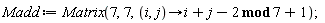 Madd := Matrix(7, 7, proc (i, j) options operator, arrow; `mod`(i+j-2, 7)+1 end proc)