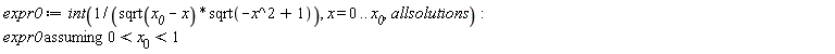 expr0 := int(1/(sqrt(x__0-x)*sqrt(-x^2+1)), x = 0 .. x__0, allsolutions); `assuming`([expr0], [0 < x__0 and x__0 < 1])