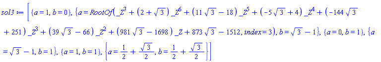 [{a = 1, b = 0}, {a = RootOf(_Z^7+(2+3^(1/2))*_Z^6+(11*3^(1/2)-18)*_Z^5+(-5*3^(1/2)+4)*_Z^4+(-144*3^(1/2)+251)*_Z^3+(39*3^(1/2)-66)*_Z^2+(981*3^(1/2)-1698)*_Z+873*3^(1/2)-1512, index = 3), b = 3^(1/2)-1}, {a = 0, b = 1}, {a = 3^(1/2)-1, b = 1}, {a = 1, b = 1}, {a = 1/2+(1/2)*3^(1/2), b = 1/2+(1/2)*3^(1/2)}]