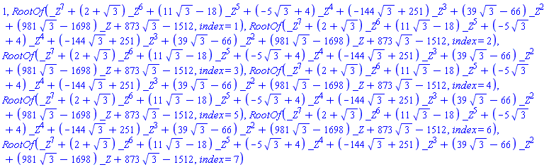 1, RootOf(_Z^7+(2+3^(1/2))*_Z^6+(11*3^(1/2)-18)*_Z^5+(-5*3^(1/2)+4)*_Z^4+(-144*3^(1/2)+251)*_Z^3+(39*3^(1/2)-66)*_Z^2+(981*3^(1/2)-1698)*_Z+873*3^(1/2)-1512, index = 1), RootOf(_Z^7+(2+3^(1/2))*_Z^6+(11*3^(1/2)-18)*_Z^5+(-5*3^(1/2)+4)*_Z^4+(-144*3^(1/2)+251)*_Z^3+(39*3^(1/2)-66)*_Z^2+(981*3^(1/2)-1698)*_Z+873*3^(1/2)-1512, index = 2), RootOf(_Z^7+(2+3^(1/2))*_Z^6+(11*3^(1/2)-18)*_Z^5+(-5*3^(1/2)+4)*_Z^4+(-144*3^(1/2)+251)*_Z^3+(39*3^(1/2)-66)*_Z^2+(981*3^(1/2)-1698)*_Z+873*3^(1/2)-1512, index = 3), RootOf(_Z^7+(2+3^(1/2))*_Z^6+(11*3^(1/2)-18)*_Z^5+(-5*3^(1/2)+4)*_Z^4+(-144*3^(1/2)+251)*_Z^3+(39*3^(1/2)-66)*_Z^2+(981*3^(1/2)-1698)*_Z+873*3^(1/2)-1512, index = 4), RootOf(_Z^7+(2+3^(1/2))*_Z^6+(11*3^(1/2)-18)*_Z^5+(-5*3^(1/2)+4)*_Z^4+(-144*3^(1/2)+251)*_Z^3+(39*3^(1/2)-66)*_Z^2+(981*3^(1/2)-1698)*_Z+873*3^(1/2)-1512, index = 5), RootOf(_Z^7+(2+3^(1/2))*_Z^6+(11*3^(1/2)-18)*_Z^5+(-5*3^(1/2)+4)*_Z^4+(-144*3^(1/2)+251)*_Z^3+(39*3^(1/2)-66)*_Z^2+(981*3^(1/2)-1698)*_Z+873*3^(1/2)-1512, index = 6), RootOf(_Z^7+(2+3^(1/2))*_Z^6+(11*3^(1/2)-18)*_Z^5+(-5*3^(1/2)+4)*_Z^4+(-144*3^(1/2)+251)*_Z^3+(39*3^(1/2)-66)*_Z^2+(981*3^(1/2)-1698)*_Z+873*3^(1/2)-1512, index = 7)